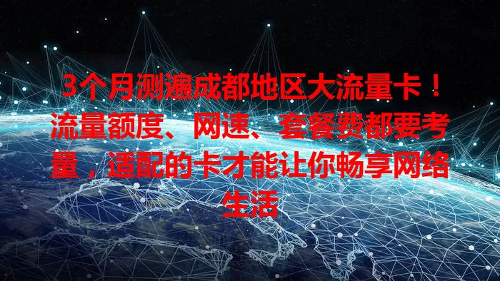 3个月测遍成都地区大流量卡!流量额度、网速、套餐费都要考量,适配的卡才能让你畅享网络生活