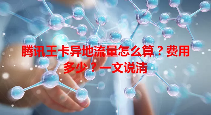 腾讯王卡异地流量怎么算?费用多少?一文说清