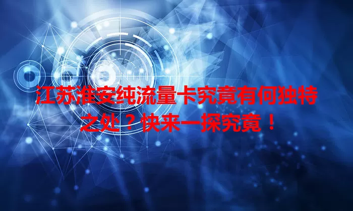 江苏淮安纯流量卡究竟有何独特之处?快来一探究竟!