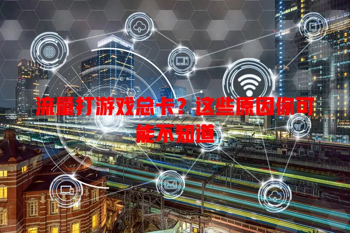 流量打游戏总卡?这些原因你可能不知道