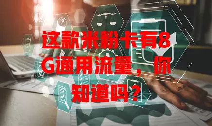 这款米粉卡有8G通用流量,你知道吗?