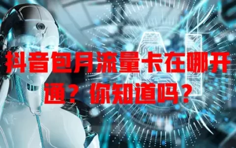 抖音包月流量卡在哪开通？你知道吗？