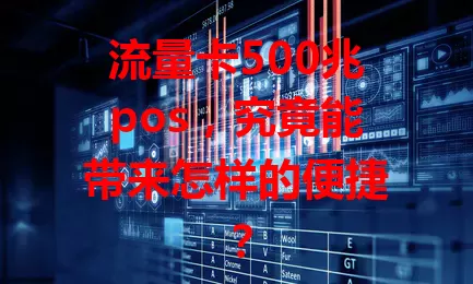 流量卡500兆pos,究竟能带来怎样的便捷?