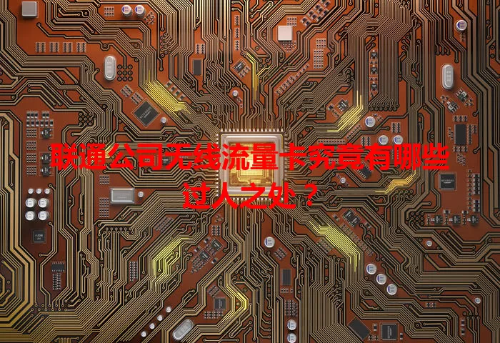 联通公司无线流量卡究竟有哪些过人之处?