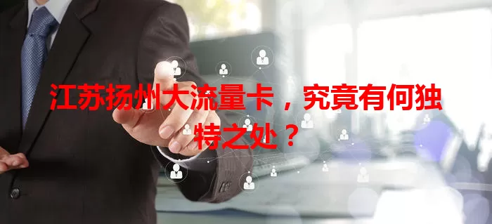 江苏扬州大流量卡,究竟有何独特之处?