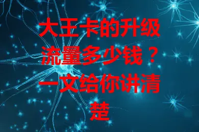 大王卡的升级流量多少钱?一文给你讲清楚