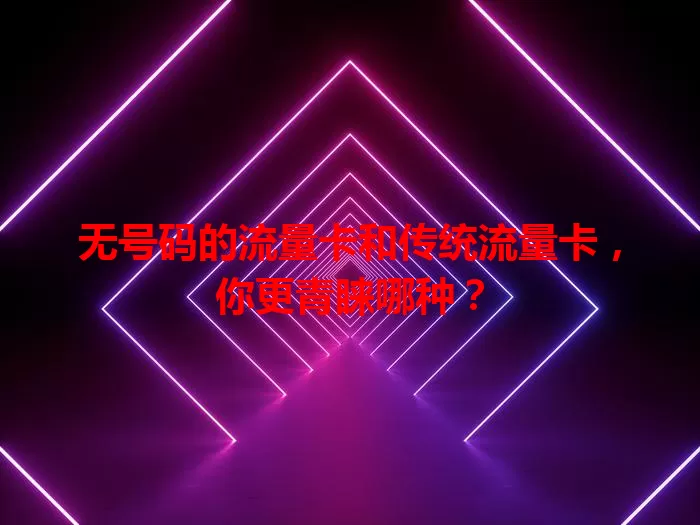 无号码的流量卡和传统流量卡,你更青睐哪种?