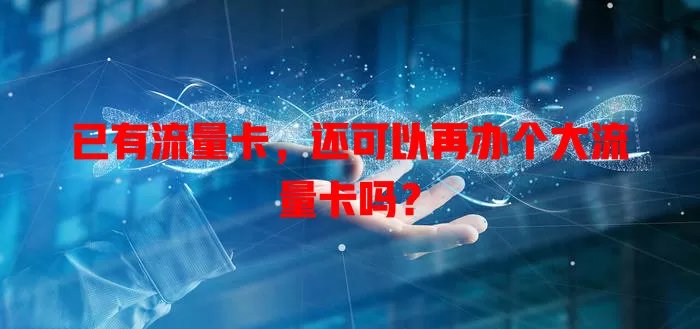 已有流量卡,还可以再办个大流量卡吗?