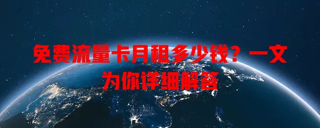 免费流量卡月租多少钱?一文为你详细解答