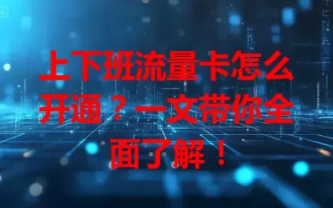 上下班流量卡怎么开通？一文带你全面了解！