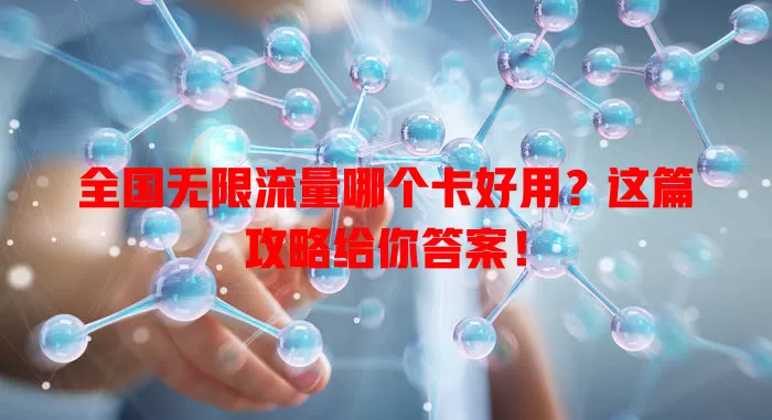 全国无限流量哪个卡好用?这篇攻略给你答案!