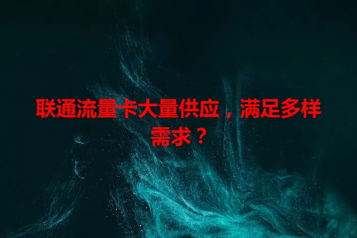 联通流量卡大量供应,满足多样需求?