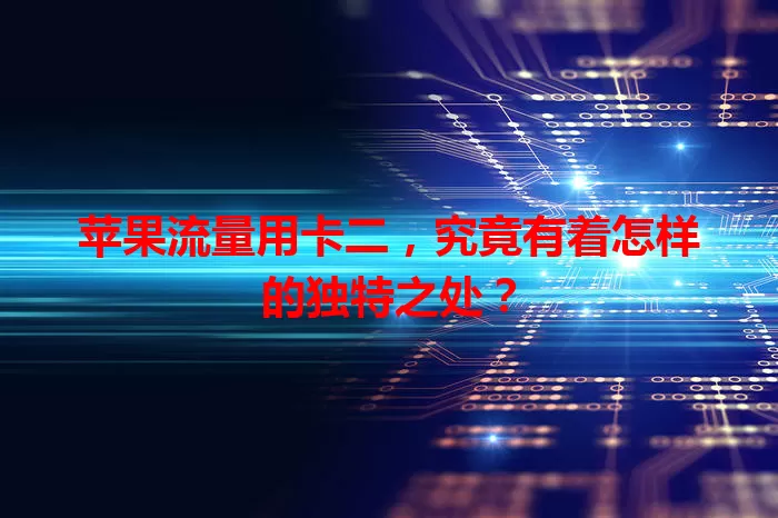 苹果流量用卡二，究竟有着怎样的独特之处？