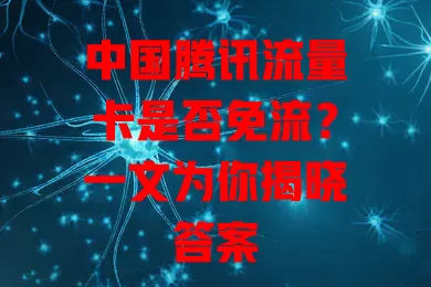 中国腾讯流量卡是否免流?一文为你揭晓答案