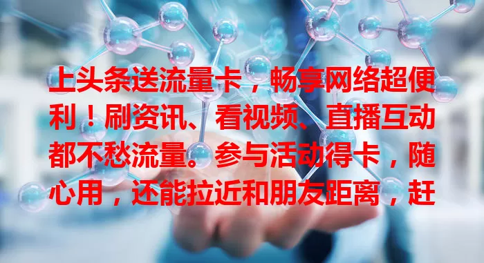 上头条送流量卡,畅享网络超便利!刷资讯、看视频、直播互动都不愁流量。参与活动得卡,随心用,还能拉近和朋友距离,赶紧来享受这惊喜福利!