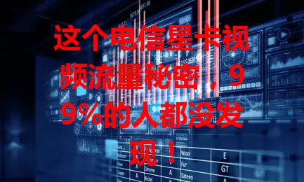 这个电信星卡视频流量秘密,99%的人都没发现!