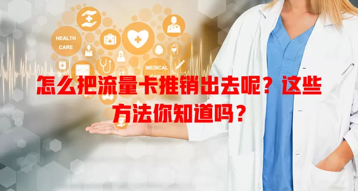 怎么把流量卡推销出去呢?这些方法你知道吗?
