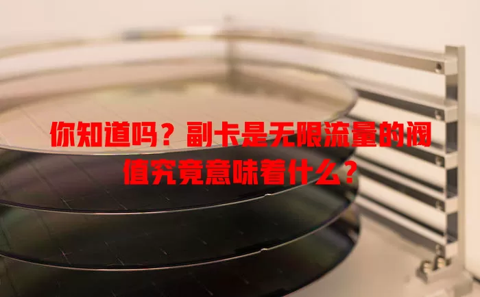 你知道吗?副卡是无限流量的阀值究竟意味着什么?