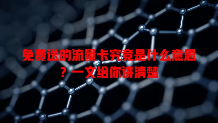 免费送的流量卡究竟是什么意思?一文给你讲清楚