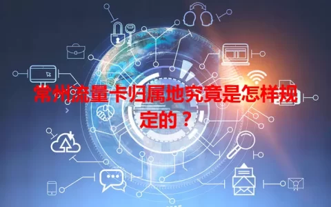常州流量卡归属地究竟是怎样规定的？