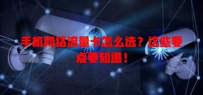 手机网络流量卡怎么选?这些要点要知道!