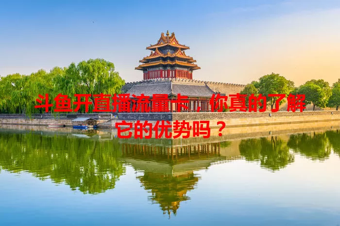 斗鱼开直播流量卡,你真的了解它的优势吗?
