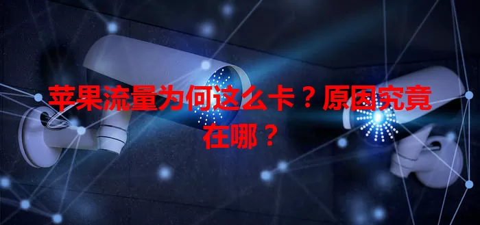苹果流量为何这么卡?原因究竟在哪?