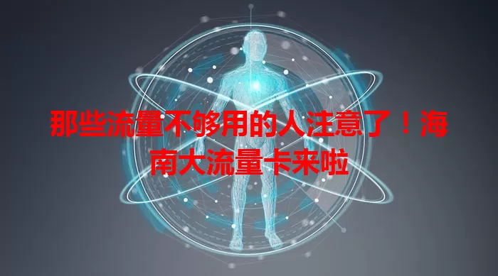 那些流量不够用的人注意了!海南大流量卡来啦