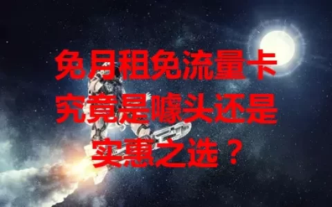免月租免流量卡究竟是噱头还是实惠之选？