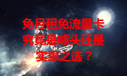 免月租免流量卡究竟是噱头还是实惠之选?
