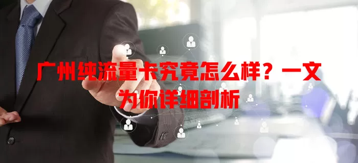 广州纯流量卡究竟怎么样?一文为你详细剖析