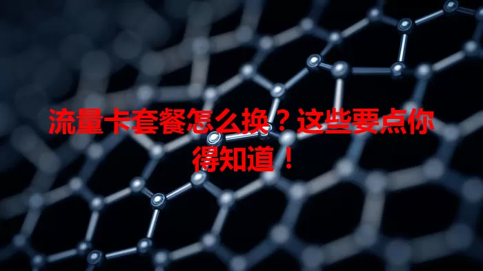 流量卡套餐怎么换?这些要点你得知道!