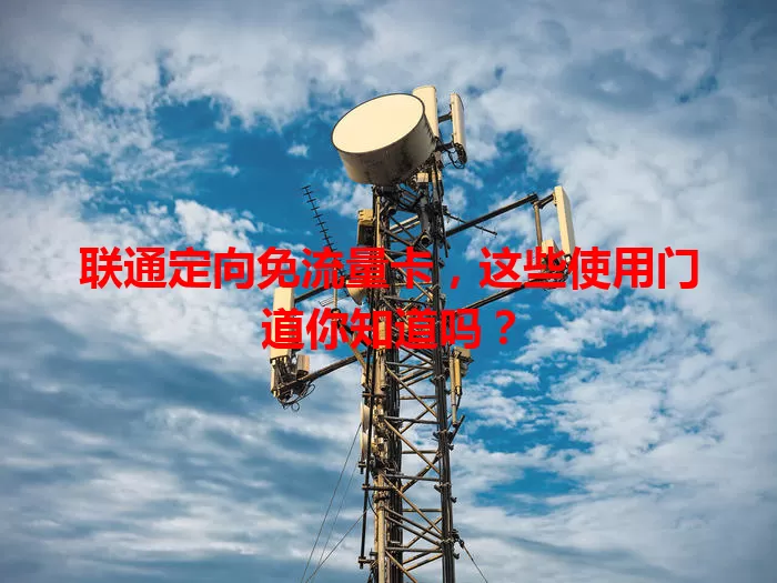 联通定向免流量卡,这些使用门道你知道吗?