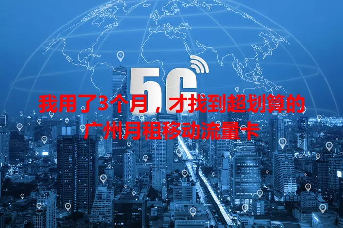 我用了3个月,才找到超划算的广州月租移动流量卡