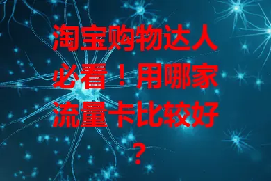 淘宝购物达人必看!用哪家流量卡比较好?
