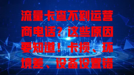 流量卡查不到运营商电话?这些原因要知道!卡损、环境差、设备设置错、运营商故障都可能导致,遇到别慌,自查后联系客服,了解原因快速解决困扰