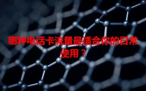 哪种电话卡流量最适合你的日常使用？