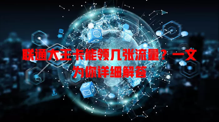 联通大王卡能领几张流量?一文为你详细解答