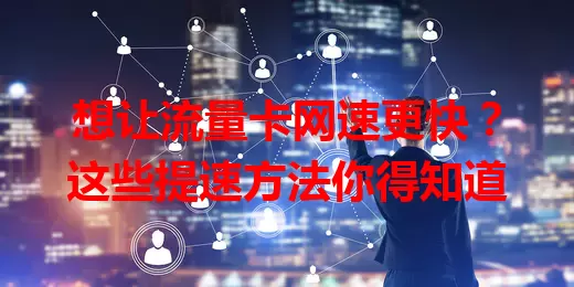 想让流量卡网速更快?这些提速方法你得知道