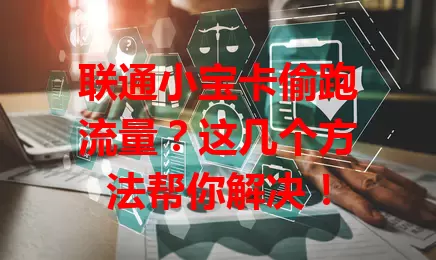 联通小宝卡偷跑流量?这几个方法帮你解决!