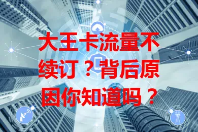 大王卡流量不续订?背后原因你知道吗?