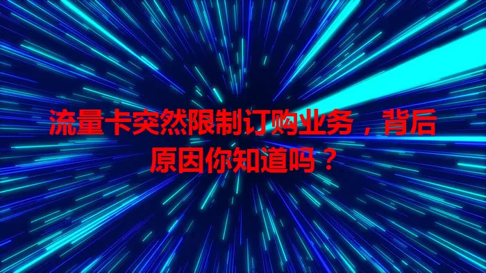 流量卡突然限制订购业务,背后原因你知道吗?
