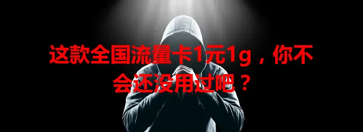 这款全国流量卡1元1g,你不会还没用过吧?