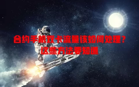 合约手机双卡流量该如何处理？这些方法要知道