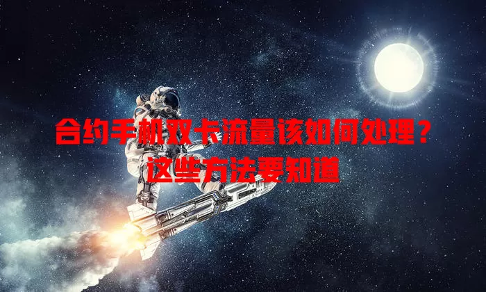 合约手机双卡流量该如何处理?这些方法要知道