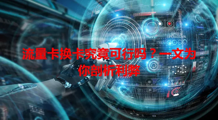 流量卡换卡究竟可行吗?一文为你剖析利弊