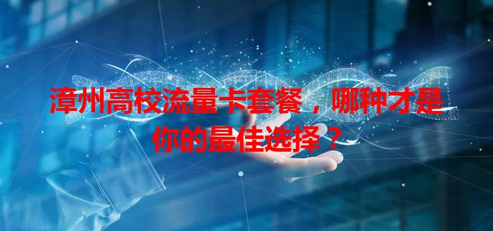 漳州高校流量卡套餐,哪种才是你的最佳选择?