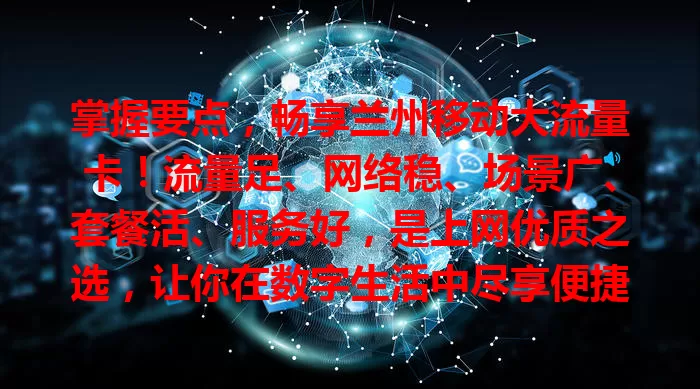掌握要点,畅享兰州移动大流量卡!流量足、网络稳、场景广、套餐活、服务好,是上网优质之选,让你在数字生活中尽享便捷畅快