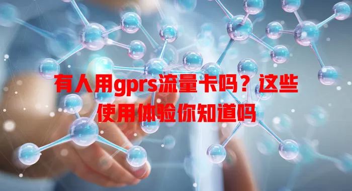 有人用gprs流量卡吗?这些使用体验你知道吗
