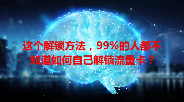 这个解锁方法,99%的人都不知道如何自己解锁流量卡?